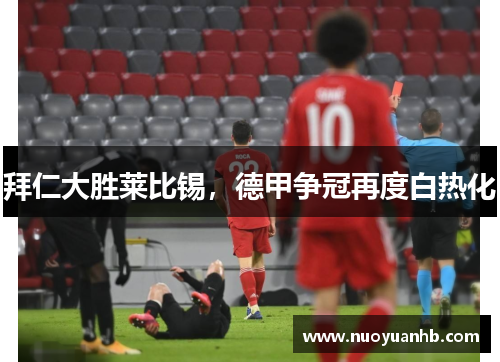 拜仁大胜莱比锡，德甲争冠再度白热化