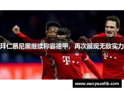 拜仁慕尼黑继续称霸德甲，再次展现无敌实力