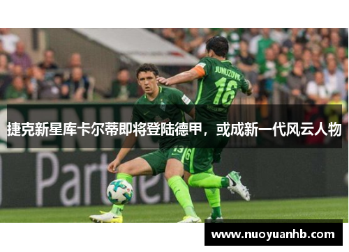 捷克新星库卡尔蒂即将登陆德甲，或成新一代风云人物