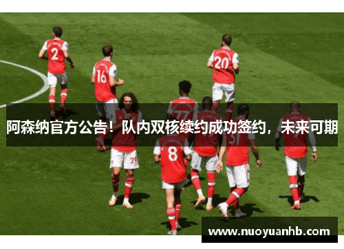 阿森纳官方公告！队内双核续约成功签约，未来可期