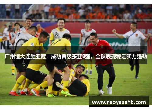 广州恒大连胜亚冠，成功晋级东亚8强，全队表现稳定实力强劲