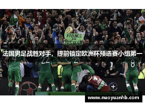 法国男足战胜对手，提前锁定欧洲杯预选赛小组第一
