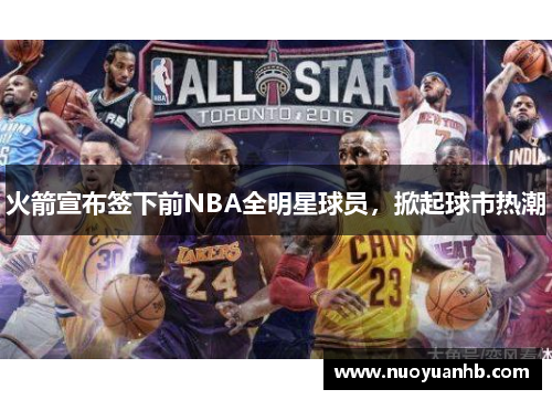 火箭宣布签下前NBA全明星球员，掀起球市热潮