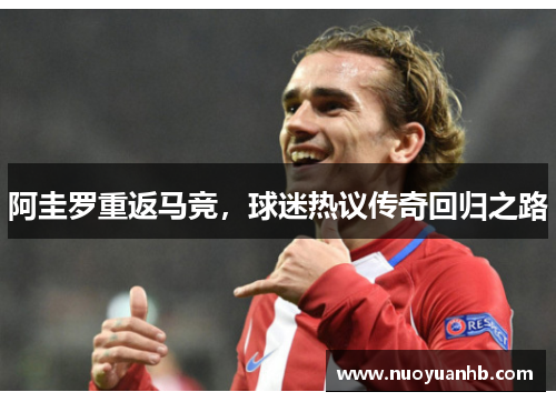 阿圭罗重返马竞，球迷热议传奇回归之路