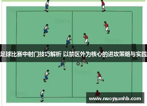 足球比赛中射门技巧解析 以禁区外为核心的进攻策略与实践