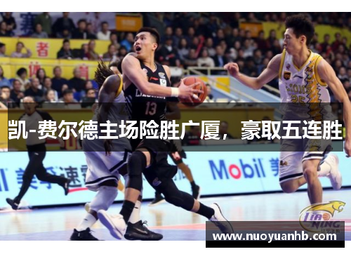 凯-费尔德主场险胜广厦，豪取五连胜