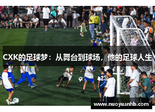CXK的足球梦：从舞台到球场，他的足球人生