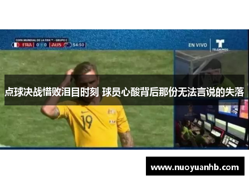 点球决战惜败泪目时刻 球员心酸背后那份无法言说的失落