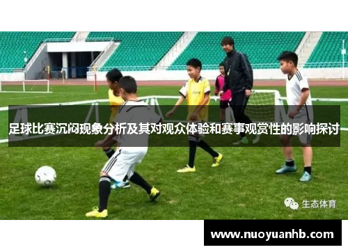 足球比赛沉闷现象分析及其对观众体验和赛事观赏性的影响探讨