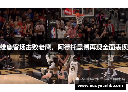 雄鹿客场击败老鹰，阿德托昆博再现全面表现