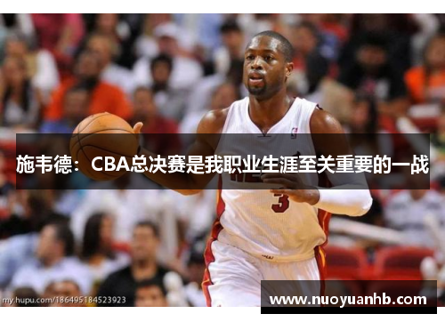 施韦德：CBA总决赛是我职业生涯至关重要的一战