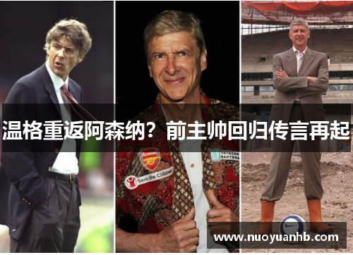 温格重返阿森纳？前主帅回归传言再起