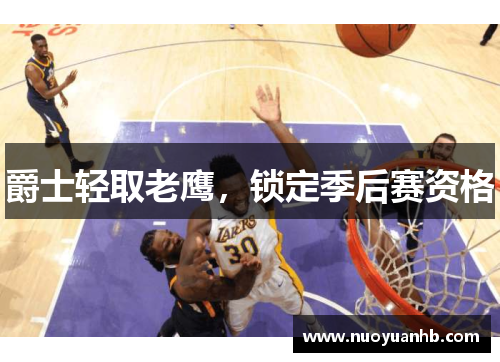 爵士轻取老鹰，锁定季后赛资格