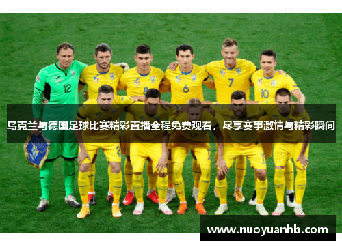 乌克兰与德国足球比赛精彩直播全程免费观看，尽享赛事激情与精彩瞬间