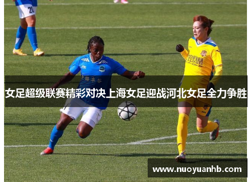 女足超级联赛精彩对决上海女足迎战河北女足全力争胜