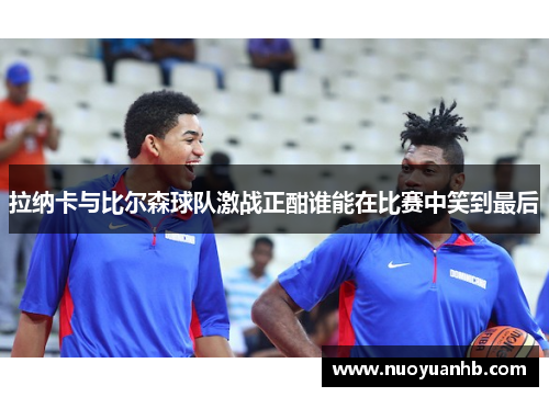 拉纳卡与比尔森球队激战正酣谁能在比赛中笑到最后