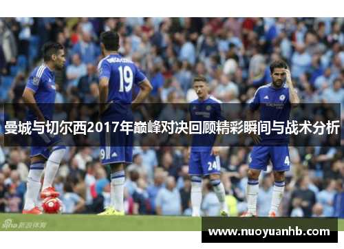 曼城与切尔西2017年巅峰对决回顾精彩瞬间与战术分析