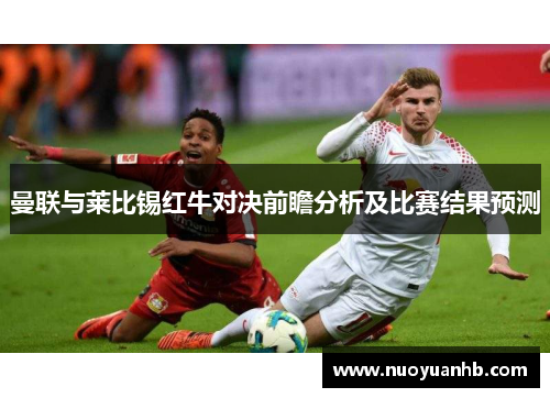 曼联与莱比锡红牛对决前瞻分析及比赛结果预测