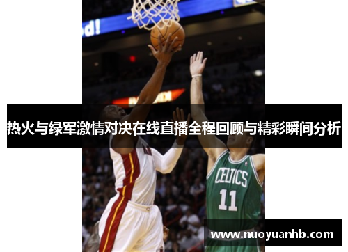 热火与绿军激情对决在线直播全程回顾与精彩瞬间分析
