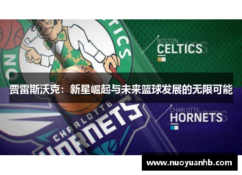 贾雷斯沃克：新星崛起与未来篮球发展的无限可能