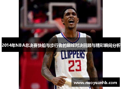 2014年NBA总决赛快船与步行者的巅峰对决回顾与精彩瞬间分析
