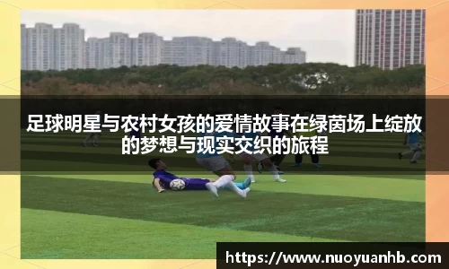 足球明星与农村女孩的爱情故事在绿茵场上绽放的梦想与现实交织的旅程