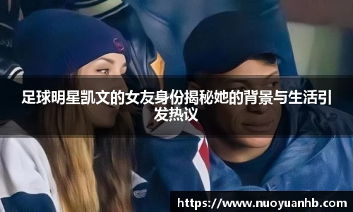 足球明星凯文的女友身份揭秘她的背景与生活引发热议