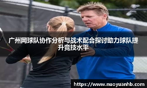 广州网球队协作分析与战术配合探讨助力球队提升竞技水平