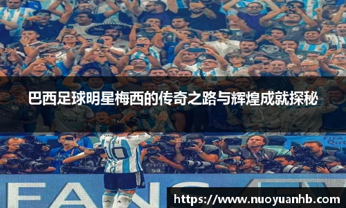 巴西足球明星梅西的传奇之路与辉煌成就探秘